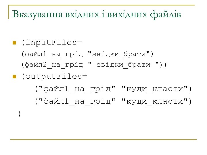 Вказування вхідних і вихідних файлів n (input. Files= (файл 1_на_грід "звідки_брати") (файл 2_на_грід "