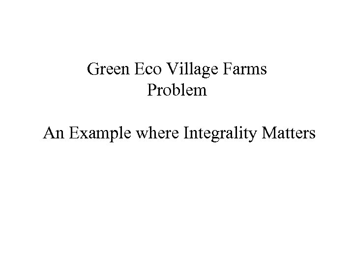 Green Eco Village Farms Problem An Example where Integrality Matters 