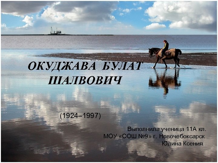 ОКУДЖАВА БУЛАТ ШАЛВОВИЧ (1924– 1997) Выполнила ученица 11 А кл. МОУ «СОШ № 9»