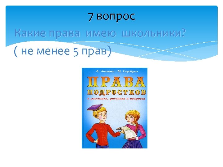 7 вопрос Какие права имею школьники? ( не менее 5 прав) 