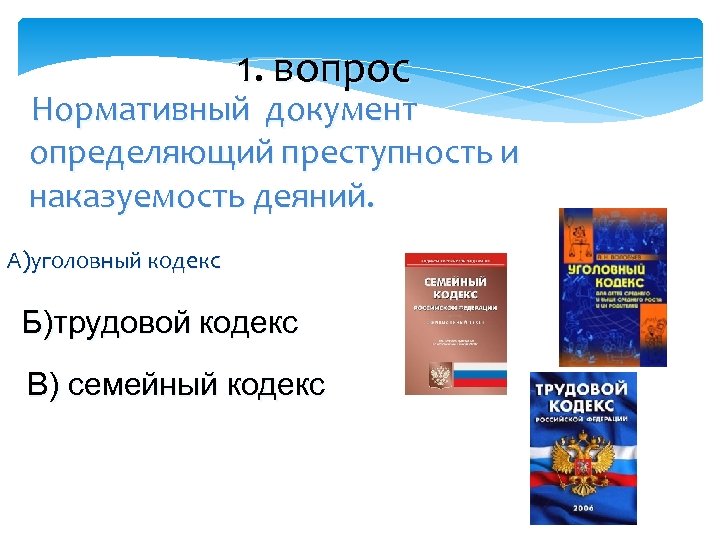 1. вопрос Нормативный документ определяющий преступность и наказуемость деяний. А)уголовный кодекс Б)трудовой кодекс В)