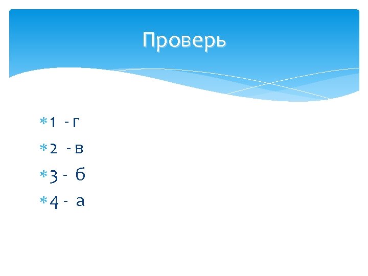 Проверь 1 - г 2 - в 3 - б 4 - а 