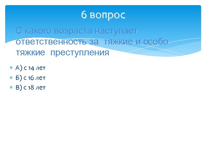 6 вопрос С какого возраста наступает ответственность за тяжкие и особо тяжкие преступления А)