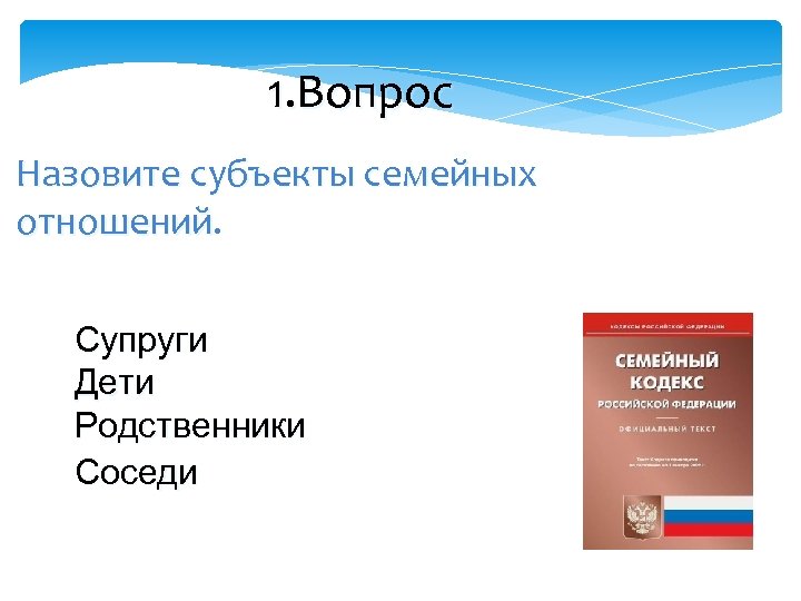 1. Вопрос Назовите субъекты семейных отношений Супруги Дети Родственники Соседи 