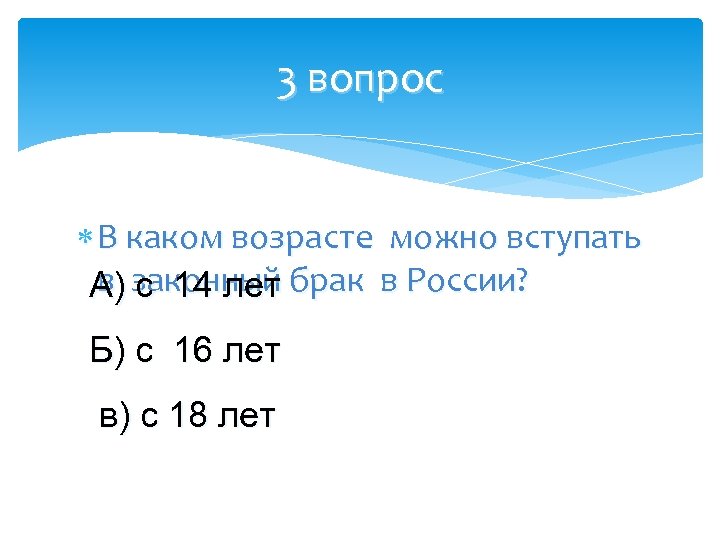 3 вопрос В каком возрасте можно вступать в с 14 лет А) законный брак