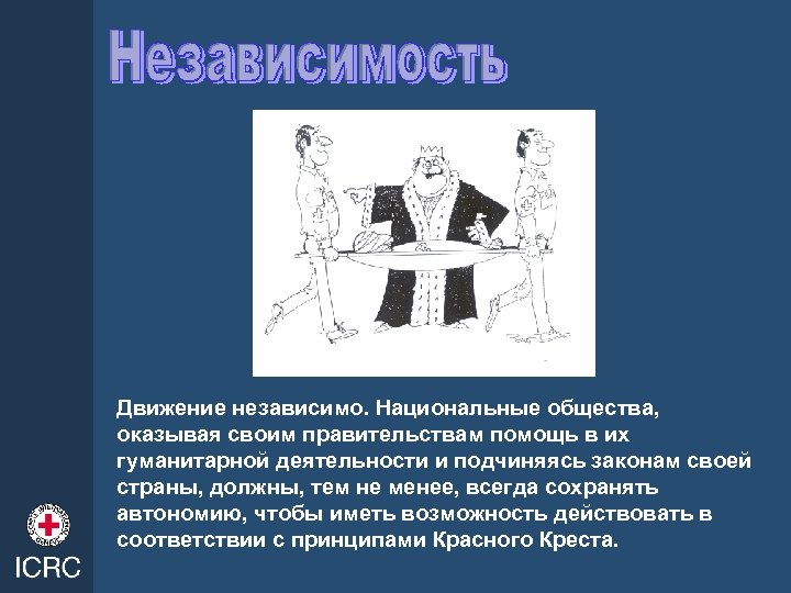 Движение независимо. Национальные общества, оказывая своим правительствам помощь в их гуманитарной деятельности и подчиняясь