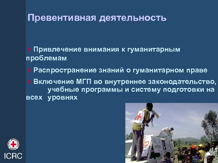 Превентивная деятельность 4 Привлечение внимания к гуманитарным проблемам 4 Распространение знаний о гуманитарном праве