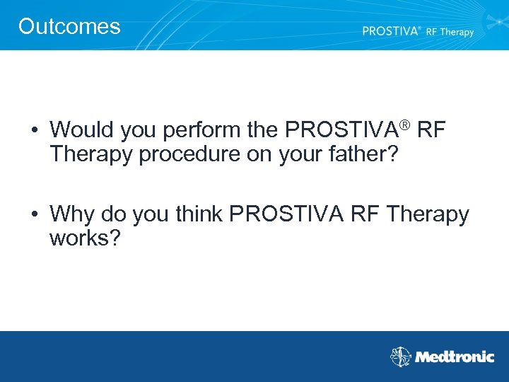 Outcomes • Would you perform the PROSTIVA® RF Therapy procedure on your father? •
