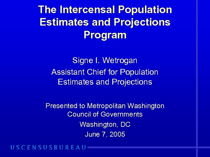 The Intercensal Population Estimates and Projections Program Signe I. Wetrogan Assistant Chief for Population