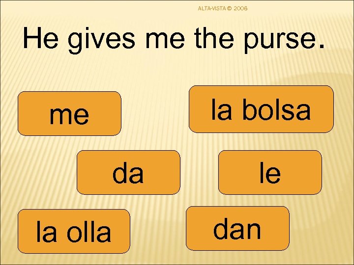 ALTA-VISTA © 2006 He gives me the purse. la bolsa me da la olla
