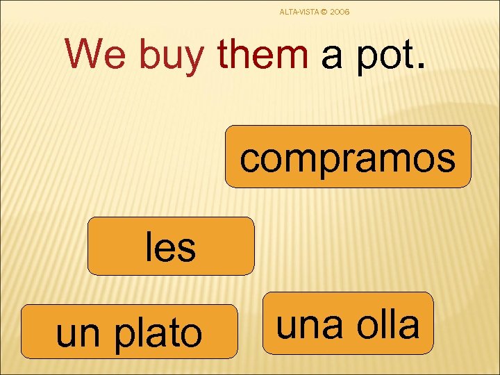 ALTA-VISTA © 2006 We buy them a pot. compramos les un plato una olla