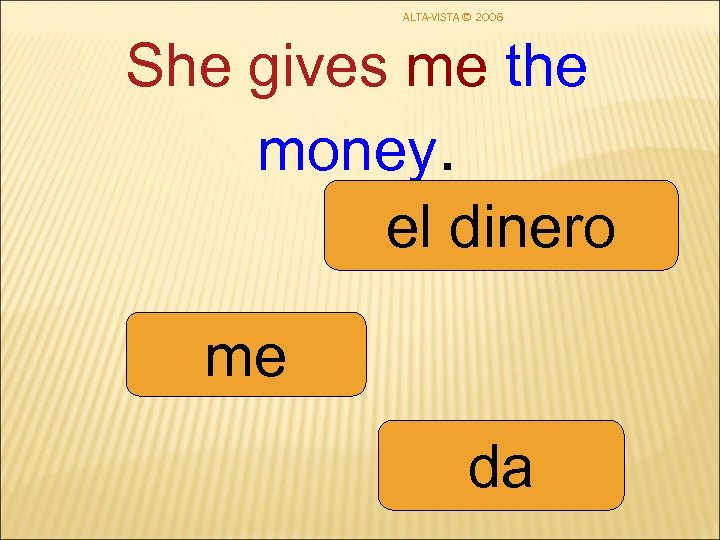 ALTA-VISTA © 2006 She gives me the money. el dinero me da 