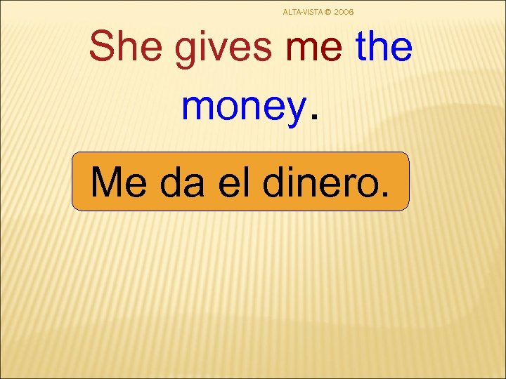ALTA-VISTA © 2006 She gives me the money. Me da el dinero. 
