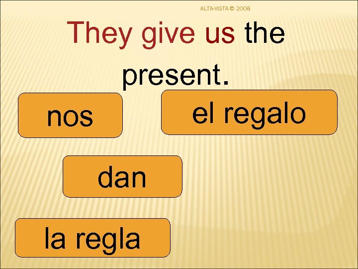 ALTA-VISTA © 2006 They give us the present. el regalo nos dan la regla