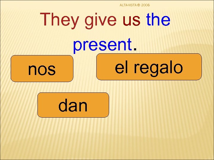 ALTA-VISTA © 2006 They give us the present. el regalo nos dan 
