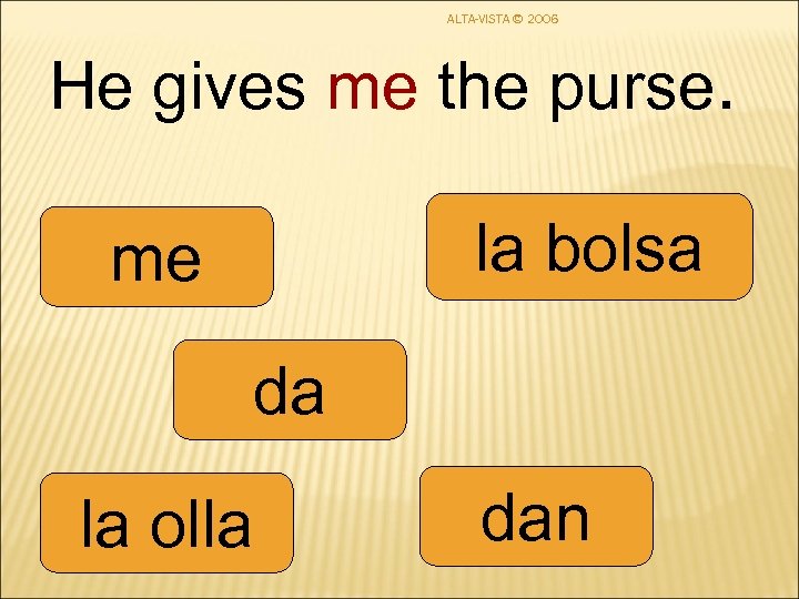 ALTA-VISTA © 2006 He gives me the purse. la bolsa me da la olla