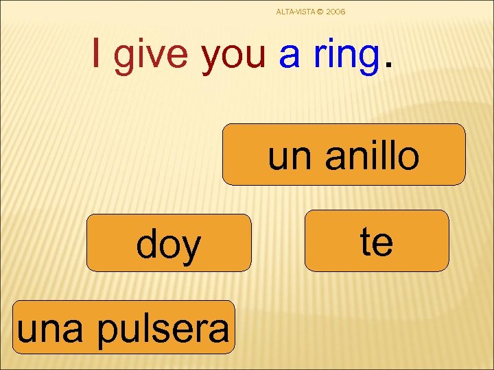 ALTA-VISTA © 2006 I give you a ring. un anillo doy una pulsera te