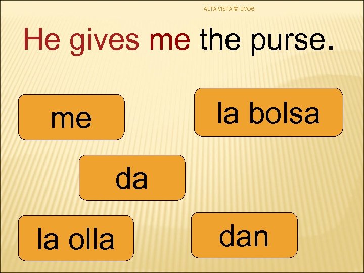 ALTA-VISTA © 2006 He gives me the purse. la bolsa me da la olla