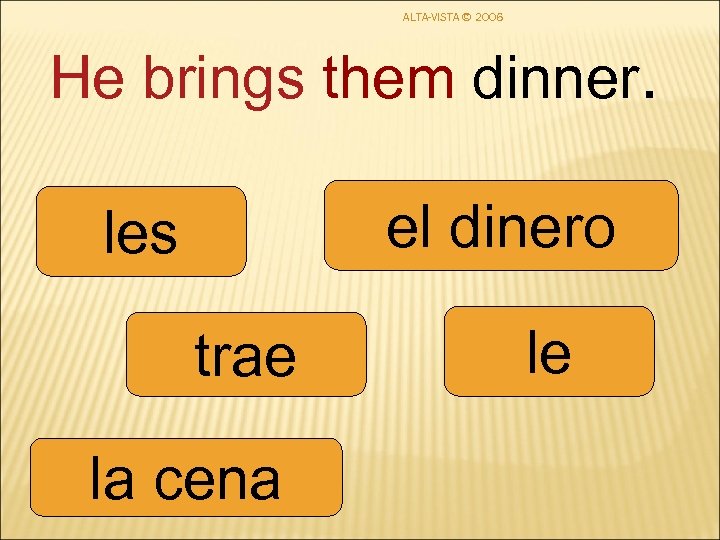 ALTA-VISTA © 2006 He brings them dinner. el dinero les trae la cena le