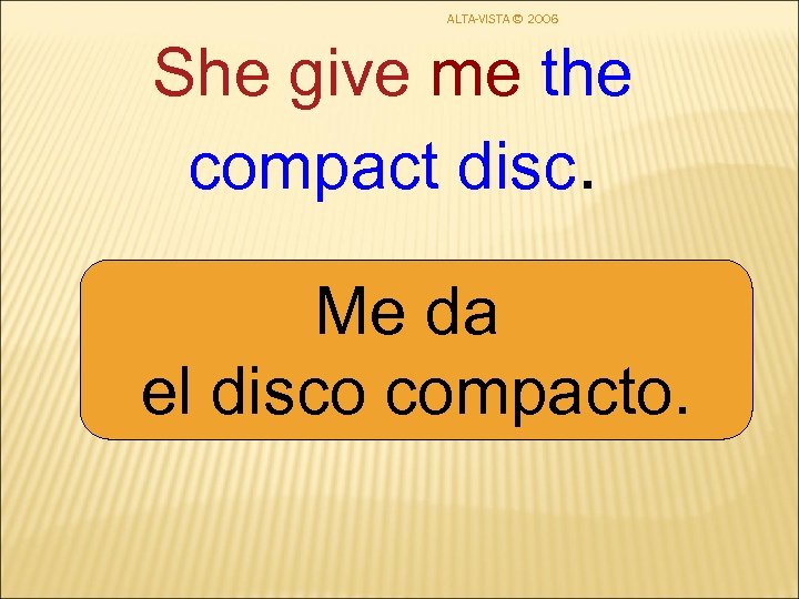 ALTA-VISTA © 2006 She give me the compact disc. Me da el disco compacto.