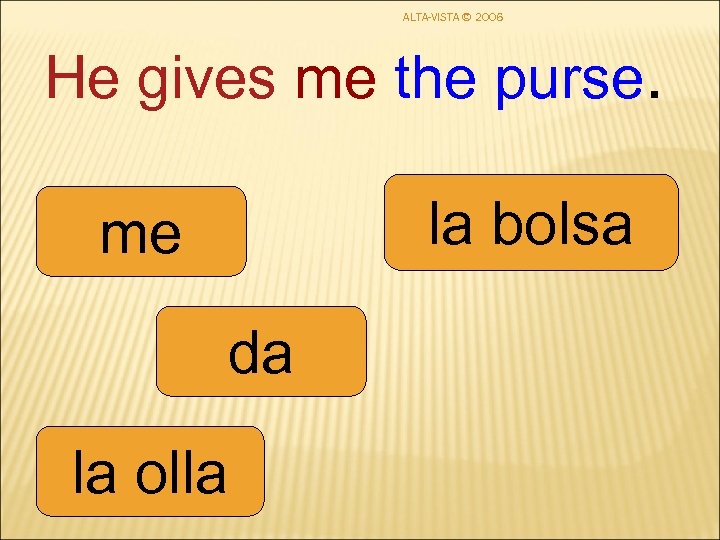 ALTA-VISTA © 2006 He gives me the purse. la bolsa me da la olla