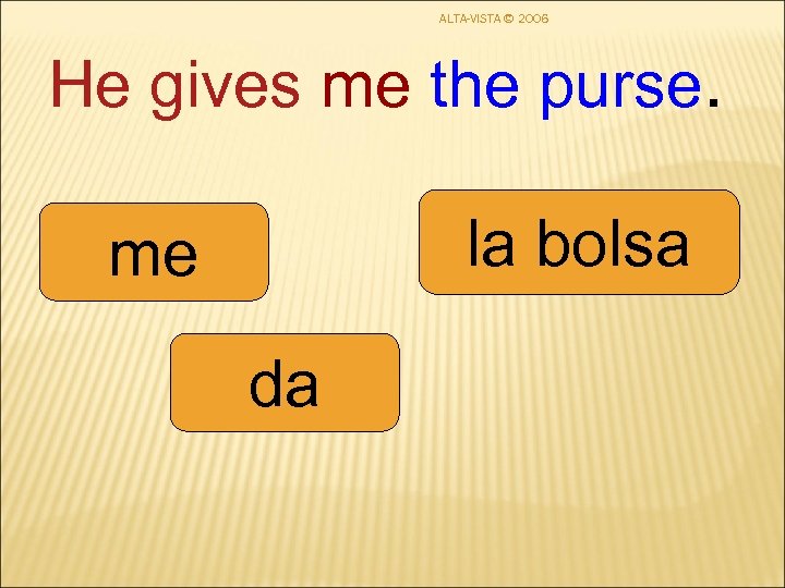 ALTA-VISTA © 2006 He gives me the purse. la bolsa me da 