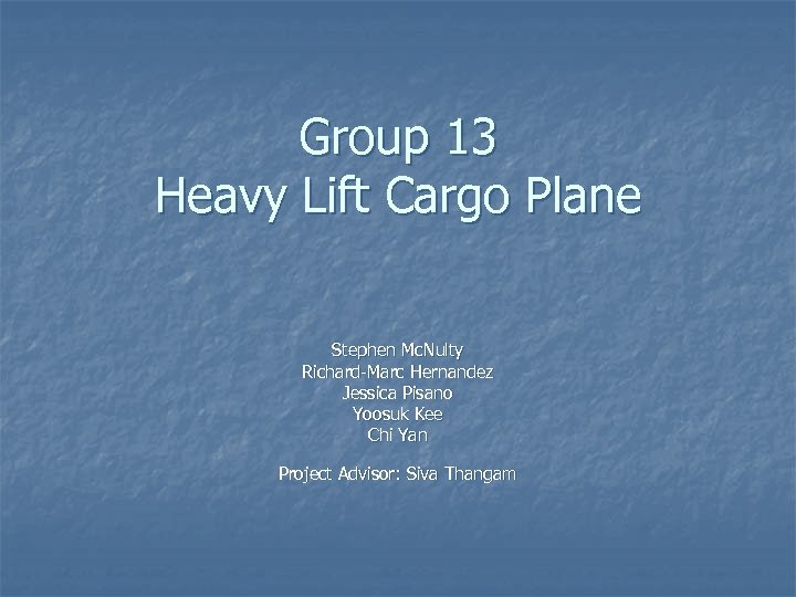 Group 13 Heavy Lift Cargo Plane Stephen Mc. Nulty Richard-Marc Hernandez Jessica Pisano Yoosuk