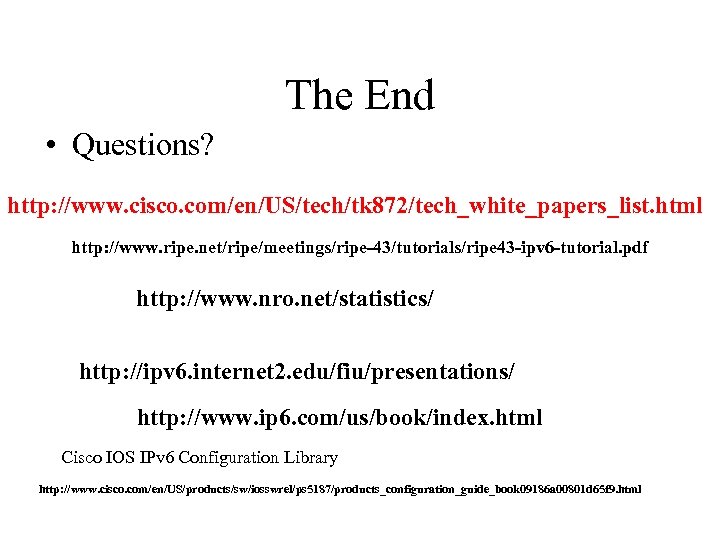 The End • Questions? http: //www. cisco. com/en/US/tech/tk 872/tech_white_papers_list. html http: //www. ripe. net/ripe/meetings/ripe-43/tutorials/ripe