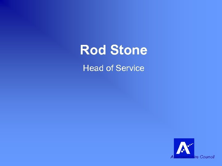 Rod Stone Head of Service Aberdeenshire Council 