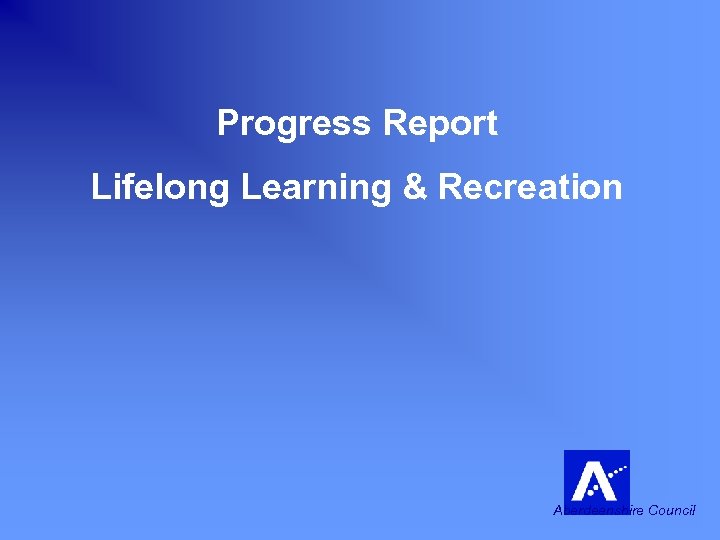 Progress Report Lifelong Learning & Recreation Aberdeenshire Council 