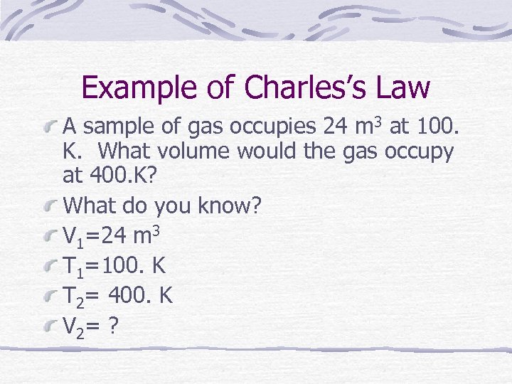 Example of Charles’s Law A sample of gas occupies 24 m 3 at 100.