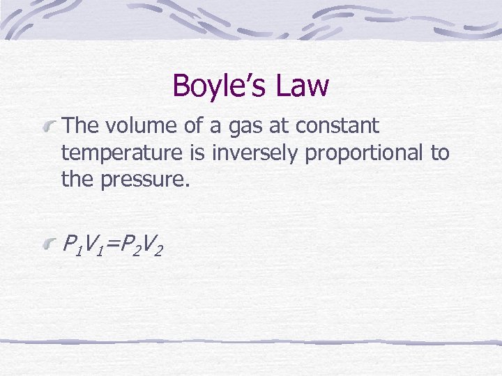 Boyle’s Law The volume of a gas at constant temperature is inversely proportional to