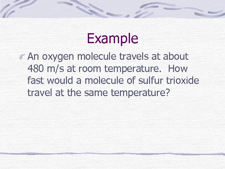 Example An oxygen molecule travels at about 480 m/s at room temperature. How fast