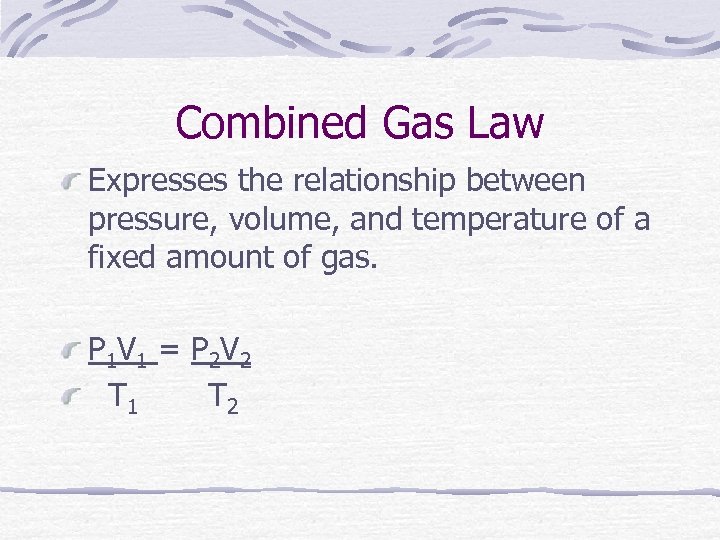 Combined Gas Law Expresses the relationship between pressure, volume, and temperature of a fixed