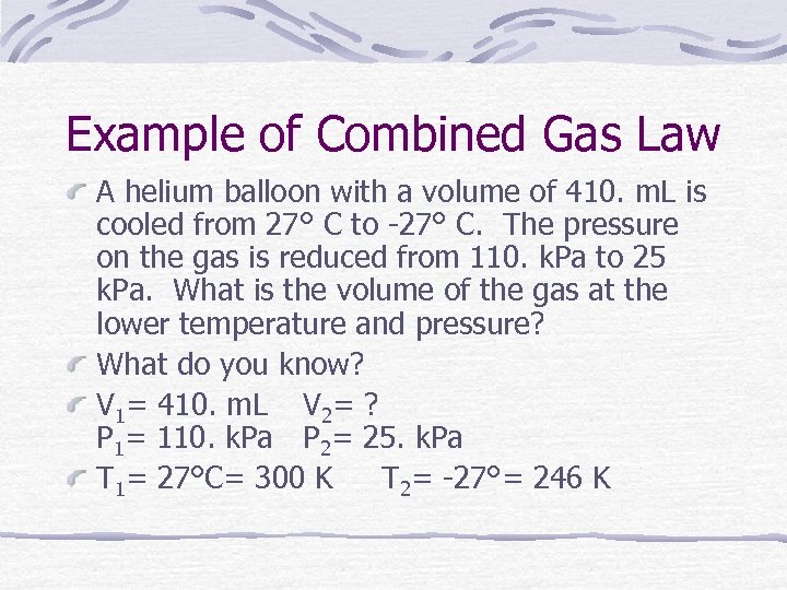 Example of Combined Gas Law A helium balloon with a volume of 410. m.