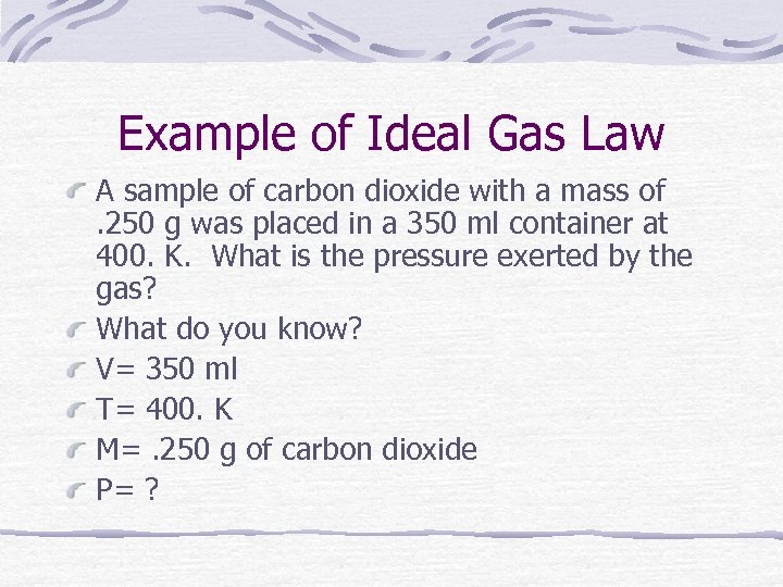 Example of Ideal Gas Law A sample of carbon dioxide with a mass of.