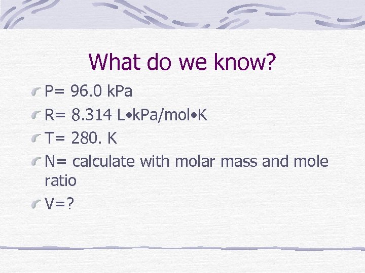 What do we know? P= 96. 0 k. Pa R= 8. 314 L •
