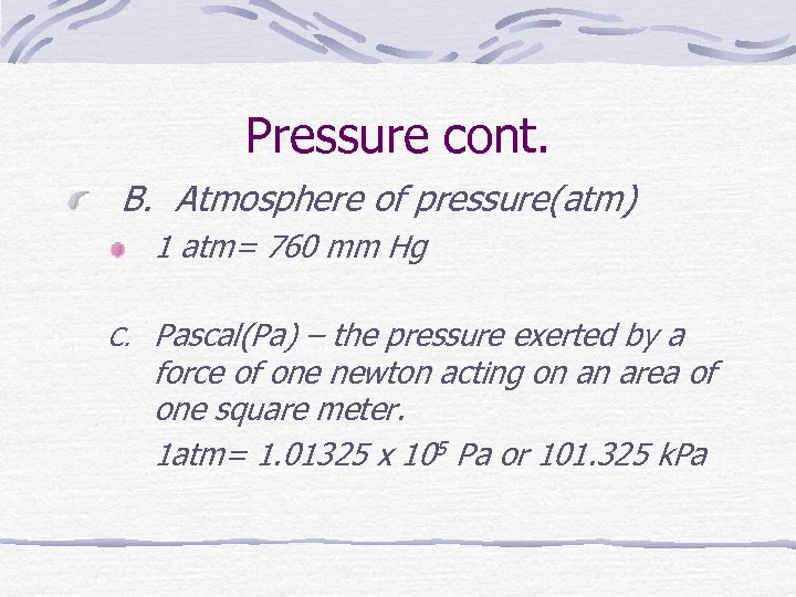 Pressure cont. B. Atmosphere of pressure(atm) 1 atm= 760 mm Hg C. Pascal(Pa) –