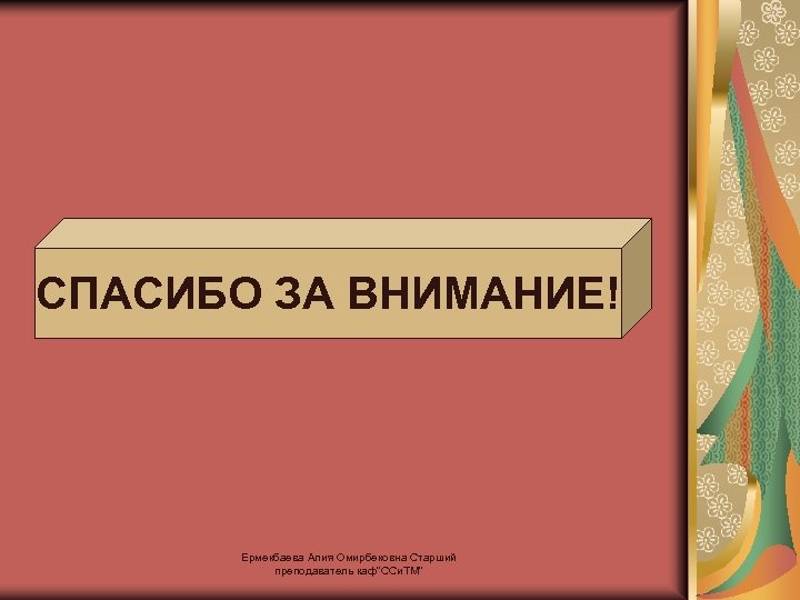 СПАСИБО ЗА ВНИМАНИЕ! Ермекбаева Алия Омирбековна Старший преподаватель каф"ССи. ТМ" 