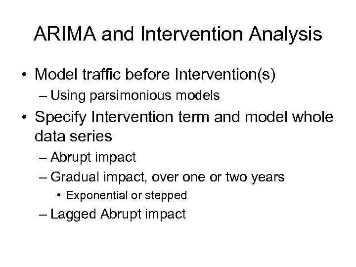 ARIMA and Intervention Analysis • Model traffic before Intervention(s) – Using parsimonious models •