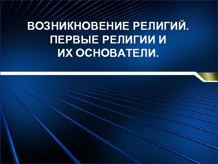 ВОЗНИКНОВЕНИЕ РЕЛИГИЙ. ПЕРВЫЕ РЕЛИГИИ И ИХ ОСНОВАТЕЛИ. 