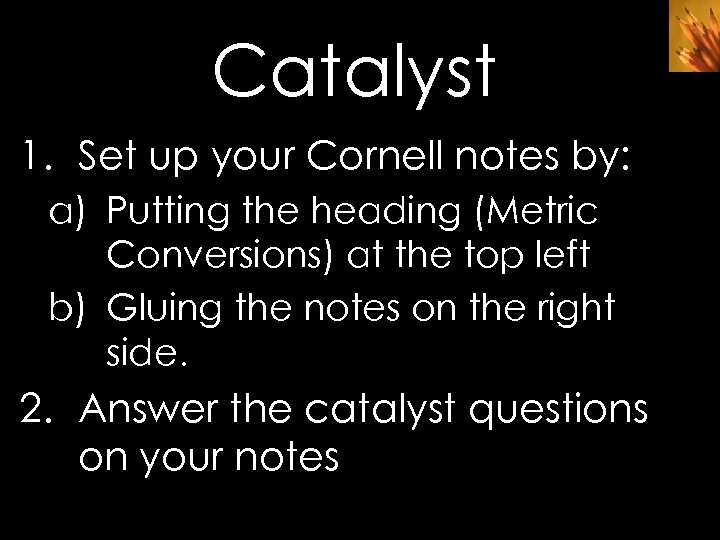 Catalyst 1. Set up your Cornell notes by: a) Putting the heading (Metric Conversions)