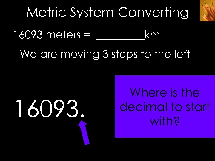 Metric System Converting 16093 meters = _____km – We are moving 3 steps to