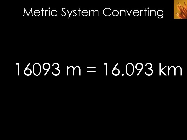 Metric System Converting 16093 m = 16. 093 km 