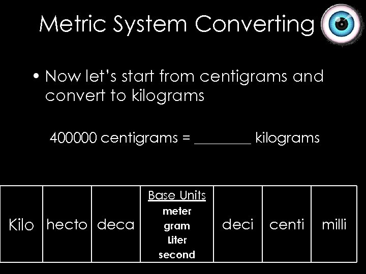Metric System Converting • Now let’s start from centigrams and convert to kilograms 400000