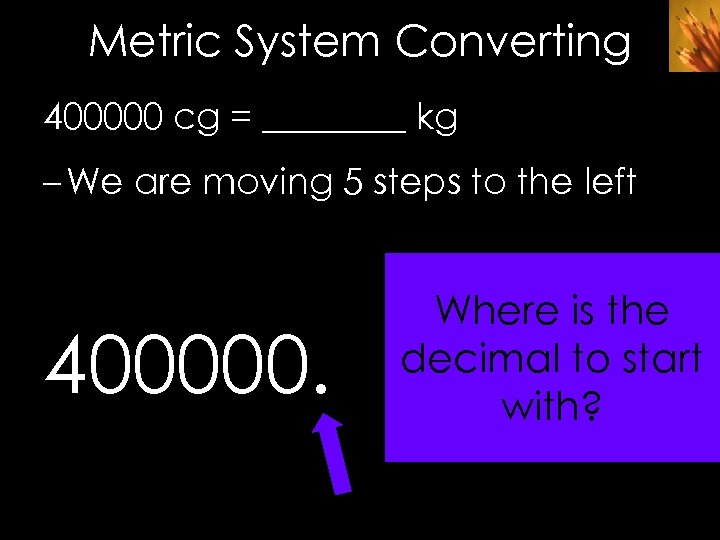 Metric System Converting 400000 cg = ____ kg – We are moving 5 steps