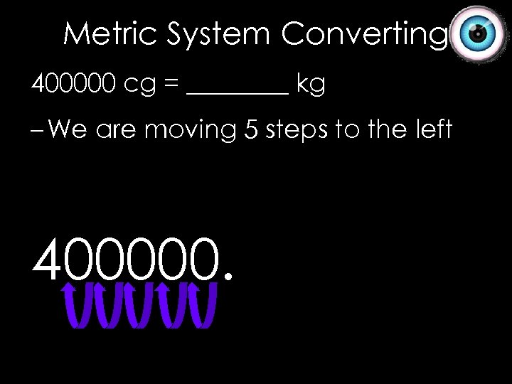 Metric System Converting 400000 cg = ____ kg – We are moving 5 steps