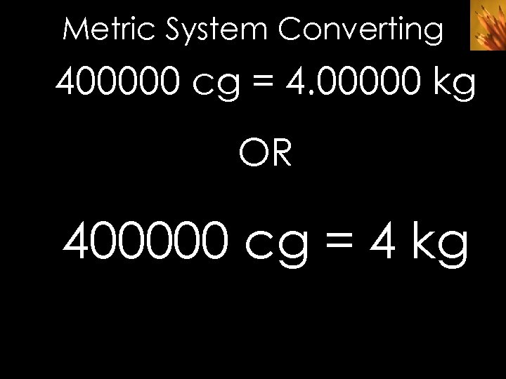 Metric System Converting 400000 cg = 4. 00000 kg OR 400000 cg = 4