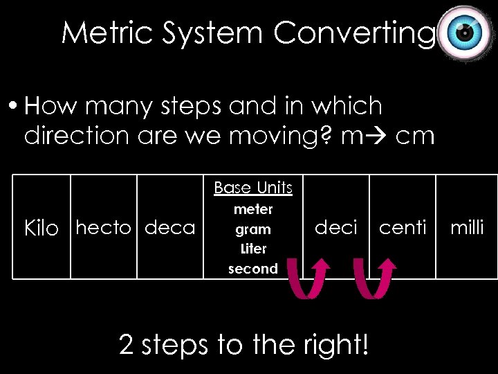 Metric System Converting • How many steps and in which direction are we moving?