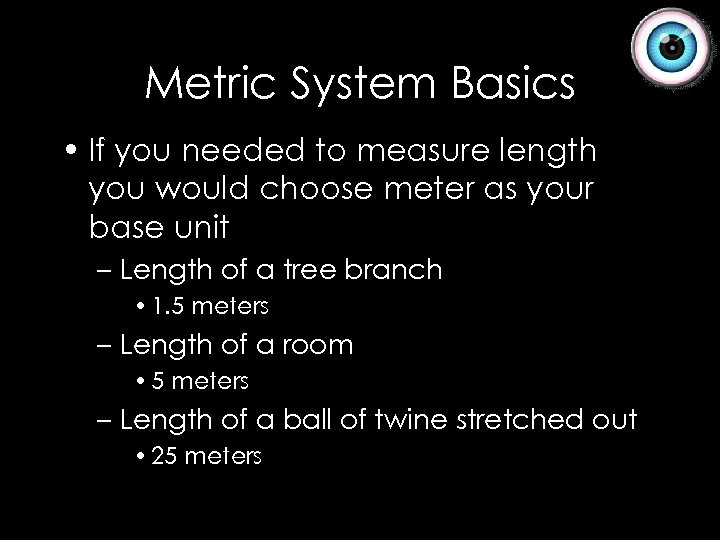 Metric System Basics • If you needed to measure length you would choose meter